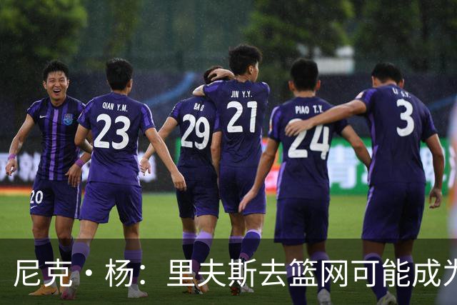 尼克·杨：里夫斯去篮网可能成为下个布伦森 但要承担风险